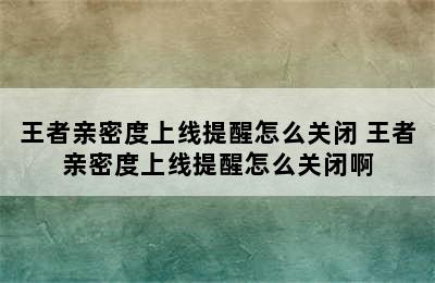 王者亲密度上线提醒怎么关闭 王者亲密度上线提醒怎么关闭啊